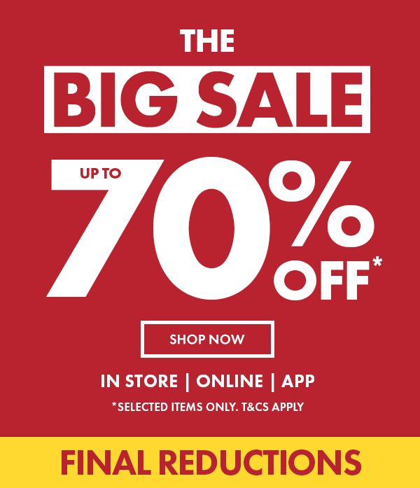 Final Reductions the big sale up to 70% off* in store online & app. *selected lines only t&C's apply