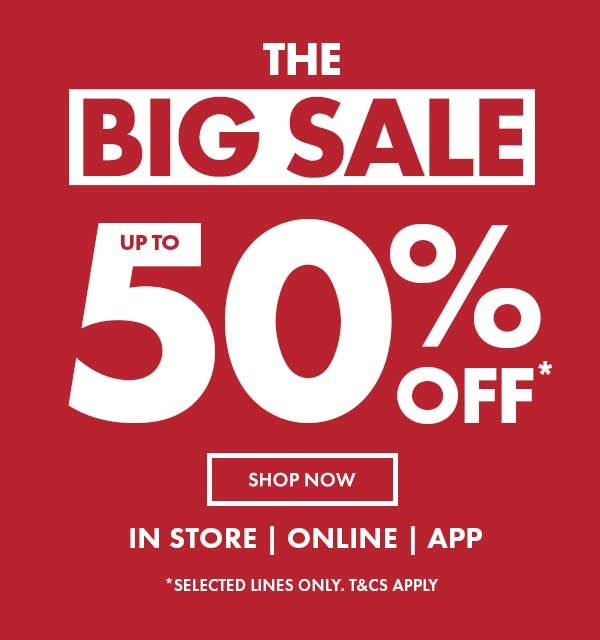 up to 50% off* the big sale. in store, online, app. *selected lines only, t&c's apply