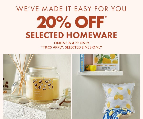 20% off* selected homeware. online & app only. *T&Cs apply. selected lines only