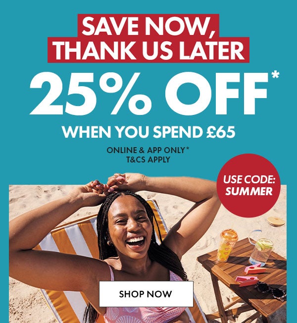 25% off* when you spend £60. Use code: SUMMER