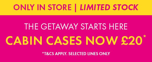 Cabin cases now £20* T&CS apply. Selected lines only. limited stock. only in store. store finder