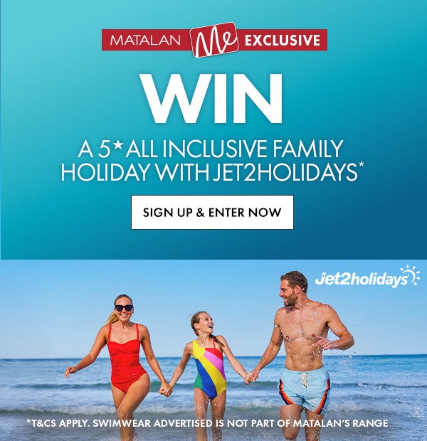 Win a 5 star all inclusive family holiday with jet2holidays* t&Cs apply. swimwear advertised is not part of Matalan's range.
