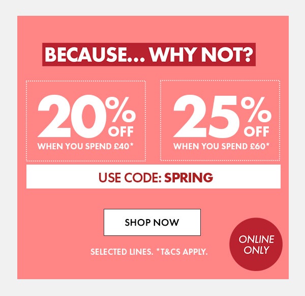 20% Off When You Spend £40* & 25% Off When You Spend £60*