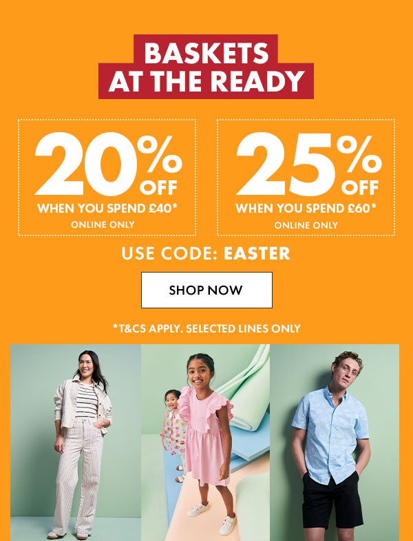 20% Off when you spend £40* online only or 25% off when you spend £60* Online only. Use code: EASTER. T&C's apply. selected lines only